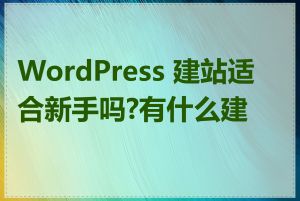 WordPress 建站适合新手吗?有什么建议