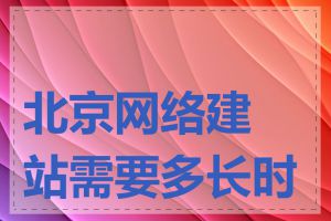 北京网络建站需要多长时间