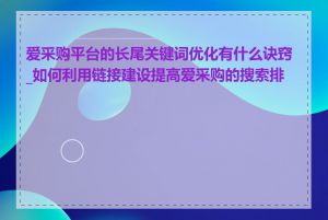 爱采购平台的长尾关键词优化有什么诀窍_如何利用链接建设提高爱采购的搜索排名