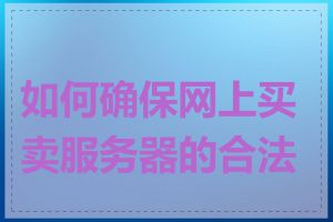 如何确保网上买卖服务器的合法性