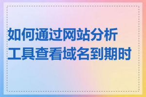 如何通过网站分析工具查看域名到期时间