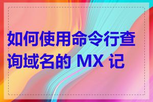 如何使用命令行查询域名的 MX 记录