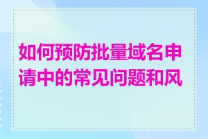 如何预防批量域名申请中的常见问题和风险