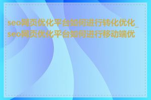 seo网页优化平台如何进行转化优化_seo网页优化平台如何进行移动端优化