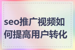 seo推广视频如何提高用户转化率