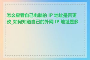 怎么查看自己电脑的 IP 地址是否更改_如何知道自己的外网 IP 地址是多少