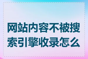 网站内容不被搜索引擎收录怎么办