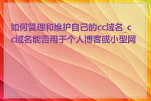 如何管理和维护自己的cc域名_cc域名能否用于个人博客或小型网站