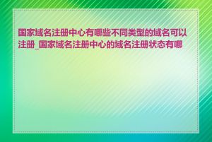 国家域名注册中心有哪些不同类型的域名可以注册_国家域名注册中心的域名注册状态有哪些