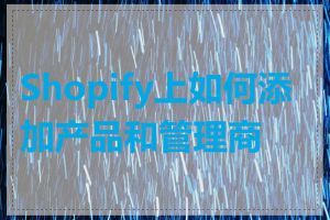 Shopify上如何添加产品和管理商品