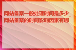 网站备案一般处理时间是多少_网站备案的时间影响因素有哪些