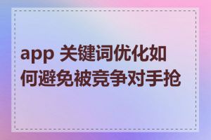 app 关键词优化如何避免被竞争对手抢占