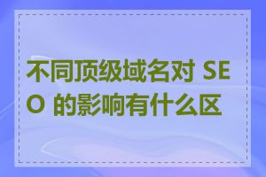 不同顶级域名对 SEO 的影响有什么区别