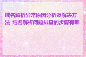 域名解析异常原因分析及解决方法_域名解析问题排查的步骤有哪些