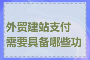 外贸建站支付需要具备哪些功能