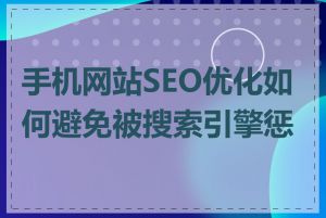 手机网站SEO优化如何避免被搜索引擎惩罚