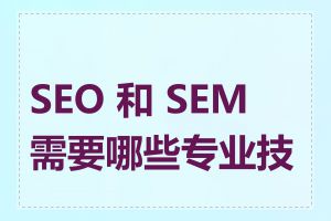 SEO 和 SEM 需要哪些专业技能