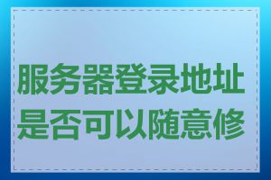 服务器登录地址是否可以随意修改