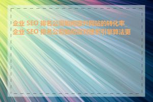 企业 SEO 排名公司如何提升网站的转化率_企业 SEO 排名公司如何应对搜索引擎算法更新