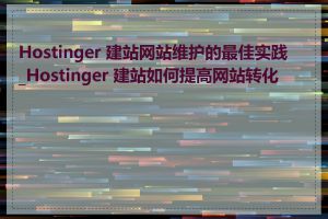 Hostinger 建站网站维护的最佳实践_Hostinger 建站如何提高网站转化率