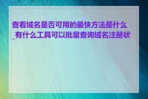 查看域名是否可用的最快方法是什么_有什么工具可以批量查询域名注册状态