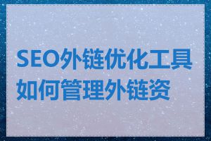 SEO外链优化工具如何管理外链资源