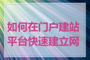 如何在门户建站平台快速建立网站