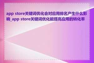 app store关键词优化会对应用排名产生什么影响_app store关键词优化能提高应用的转化率吗