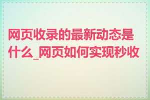 网页收录的最新动态是什么_网页如何实现秒收录