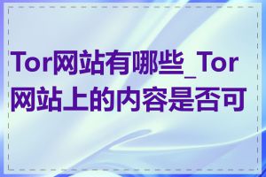 Tor网站有哪些_Tor网站上的内容是否可信