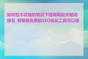 如何在不花钱的情况下提高网站关键词排名_有哪些免费的SEO优化工具可以使用