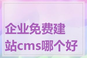 企业免费建站cms哪个好用