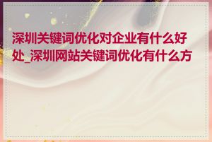 深圳关键词优化对企业有什么好处_深圳网站关键词优化有什么方法