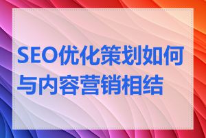 SEO优化策划如何与内容营销相结合