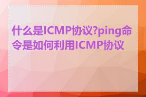 什么是ICMP协议?ping命令是如何利用ICMP协议的