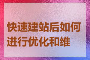 快速建站后如何进行优化和维护