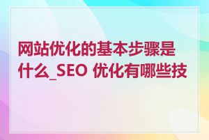 网站优化的基本步骤是什么_SEO 优化有哪些技巧