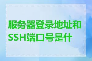 服务器登录地址和SSH端口号是什么