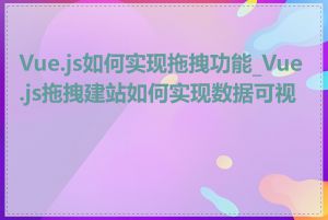 Vue.js如何实现拖拽功能_Vue.js拖拽建站如何实现数据可视化