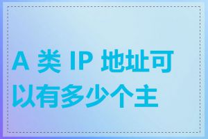 A 类 IP 地址可以有多少个主机