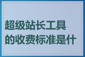 超级站长工具的收费标准是什么