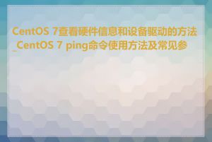 CentOS 7查看硬件信息和设备驱动的方法_CentOS 7 ping命令使用方法及常见参数