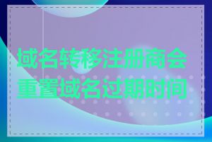 域名转移注册商会重置域名过期时间吗