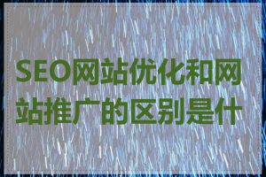 SEO网站优化和网站推广的区别是什么