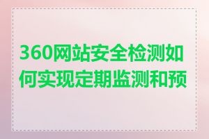 360网站安全检测如何实现定期监测和预警