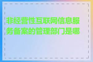 非经营性互联网信息服务备案的管理部门是哪里