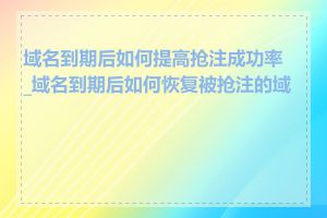 域名到期后如何提高抢注成功率_域名到期后如何恢复被抢注的域名