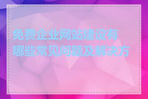 免费企业网站建设有哪些常见问题及解决方案