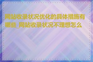 网站收录状况优化的具体措施有哪些_网站收录状况不理想怎么办