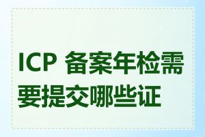 ICP 备案年检需要提交哪些证件